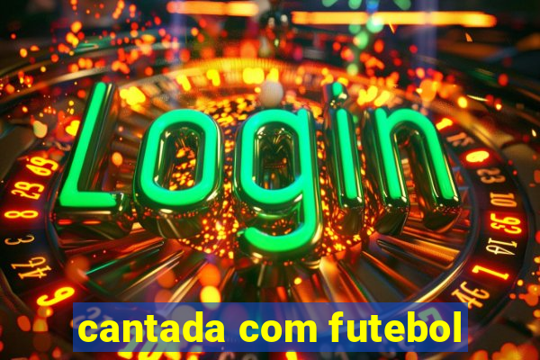 cantada com futebol